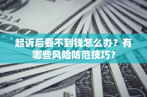 武汉起诉后要不到钱怎么办？有哪些风险防范技巧？