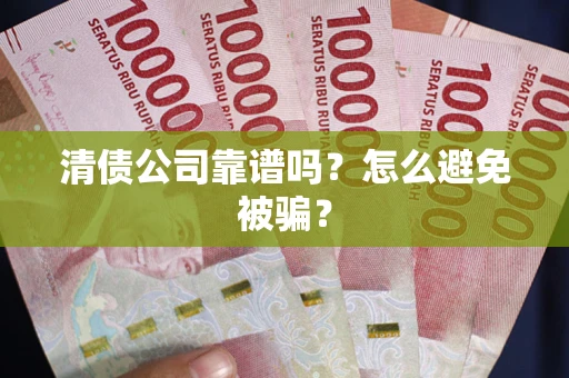 武汉清债公司靠谱吗？怎么避免被骗？