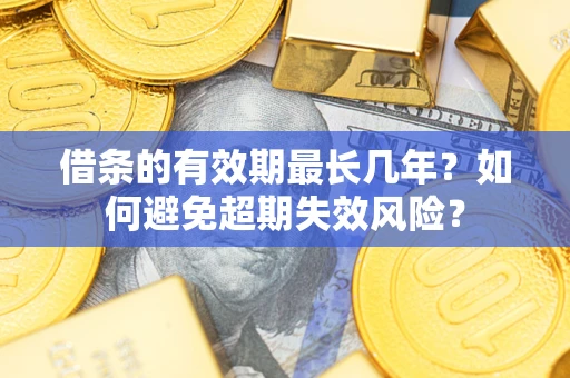 武汉借条的有效期最长几年？如何避免超期失效风险？