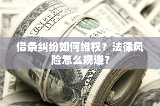 武汉借条纠纷如何维权？法律风险怎么规避？