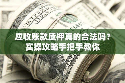 武汉应收账款质押真的合法吗？实操攻略手把手教你