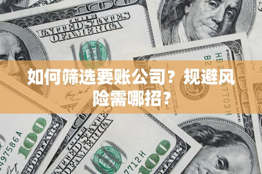 武汉如何筛选要账公司？规避风险需哪招？