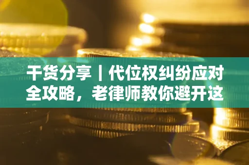 武汉干货分享｜代位权纠纷应对全攻略，老律师教你避开这5大雷区