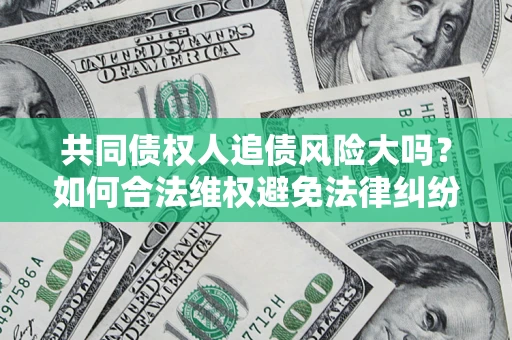 武汉共同债权人追债风险大吗？如何合法维权避免法律纠纷？