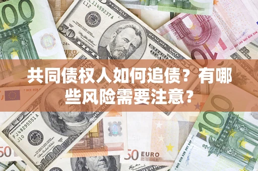 武汉共同债权人如何追债？有哪些风险需要注意？
