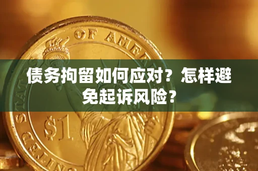 武汉债务拘留如何应对？怎样避免起诉风险？