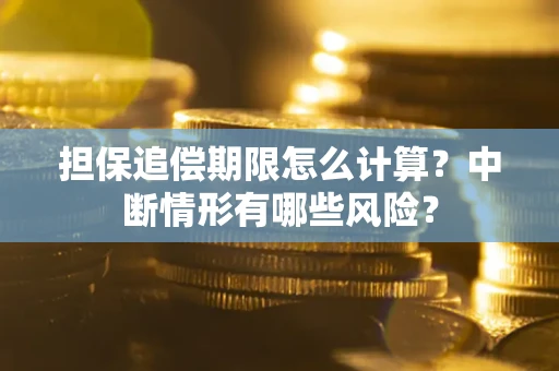 武汉担保追偿期限怎么计算？中断情形有哪些风险？