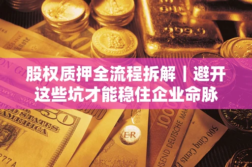 武汉股权质押全流程拆解｜避开这些坑才能稳住企业命脉