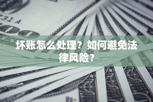 武汉坏账怎么处理？如何避免法律风险？
