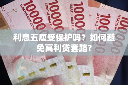 武汉利息五厘受保护吗？如何避免高利贷套路？