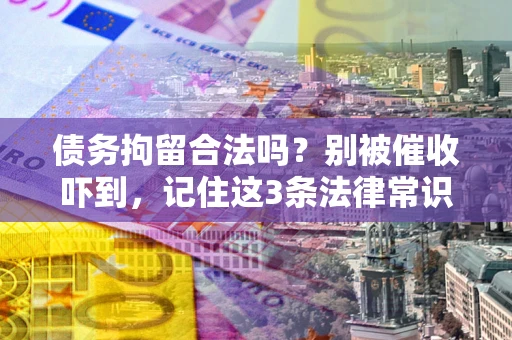 武汉债务拘留合法吗?别被催收吓到,记住这3条法律常识 武汉债务拘留合法吗?别被催收吓到,记住这3条法律常识