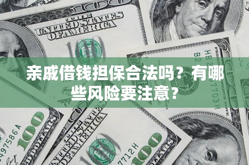 武汉亲戚借钱担保合法吗？有哪些风险要注意？