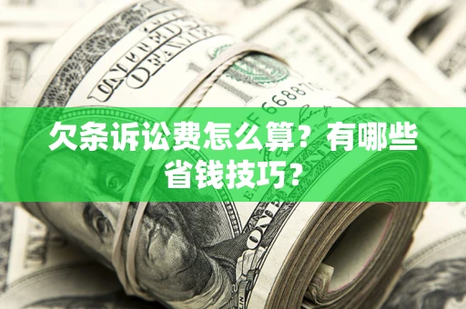 武汉欠条诉讼费怎么算？有哪些省钱技巧？