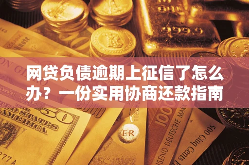 武汉网贷负债逾期上征信了怎么办？一份实用协商还款指南请收好