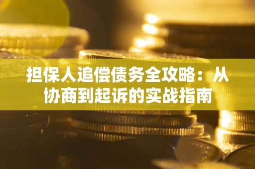 武汉担保人追偿债务全攻略：从协商到起诉的实战指南