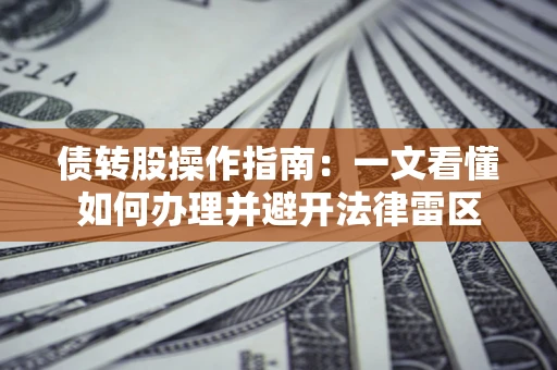 武汉债转股操作指南：一文看懂如何办理并避开法律雷区