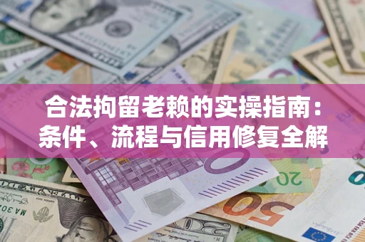 武汉合法拘留老赖的实操指南：条件、流程与信用修复全解析