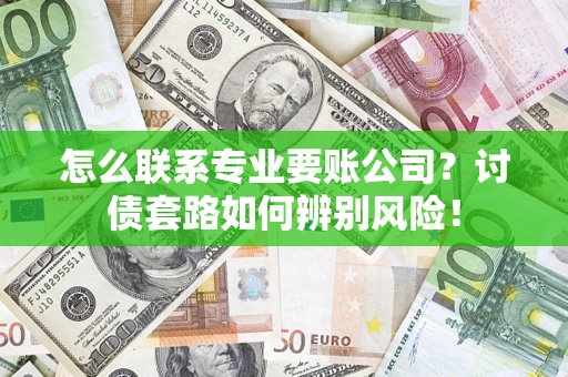 武汉怎么联系专业要账公司？讨债套路如何辨别风险！
