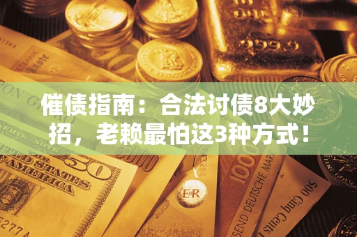 武汉催债指南：合法讨债8大妙招，老赖最怕这3种方式！