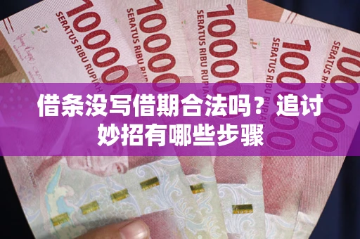 武汉借条没写借期合法吗？追讨妙招有哪些步骤