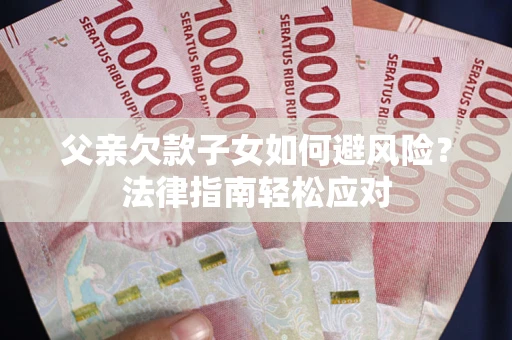 武汉父亲欠款子女如何避风险？法律指南轻松应对