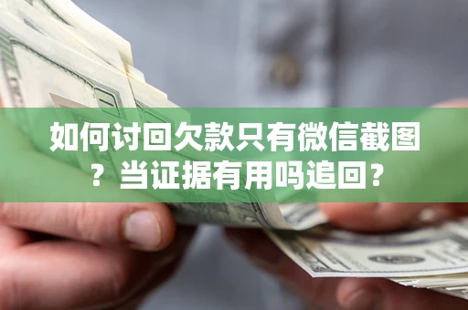 武汉如何讨回欠款只有微信截图？当证据有用吗追回？