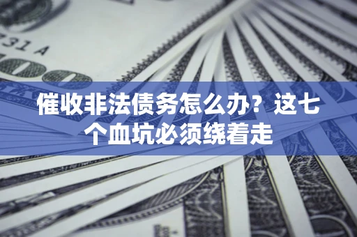 武汉催收非法债务怎么办？这七个血坑必须绕着走