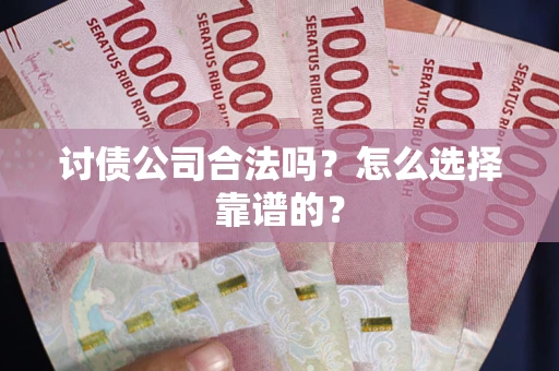 武汉讨债公司合法吗？怎么选择靠谱的？