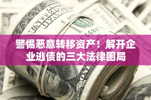 武汉警惕恶意转移资产！解开企业逃债的三大法律困局
