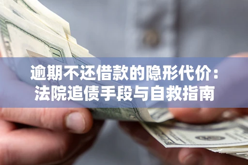 武汉逾期不还借款的隐形代价：法院追债手段与自救指南