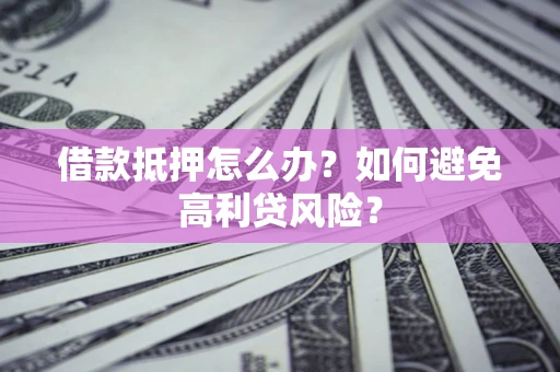 武汉借款抵押怎么办？如何避免高利贷风险？