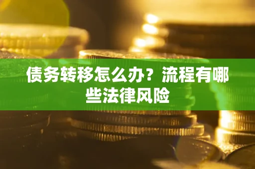 武汉债务转移怎么办？流程有哪些法律风险