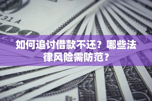 武汉如何追讨借款不还？哪些法律风险需防范？
