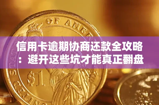 武汉信用卡逾期协商还款全攻略：避开这些坑才能真正翻盘